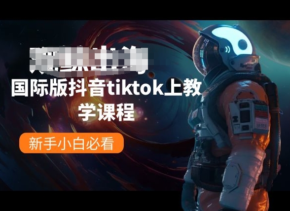 国际版抖音tiktok上教学课程，新手小白必看网赚项目-副业赚钱-互联网创业-资源整合八方网创