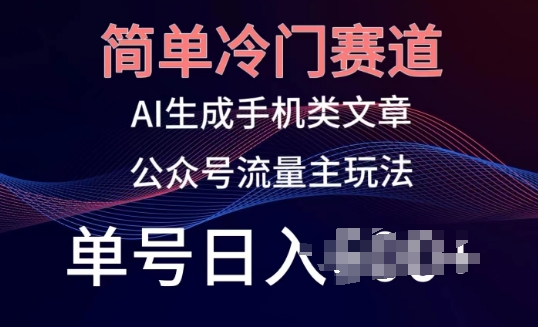 简单冷门赛道，AI生成手机类文章，公众号流量主玩法，单号日入100+网赚项目-副业赚钱-互联网创业-资源整合八方网创