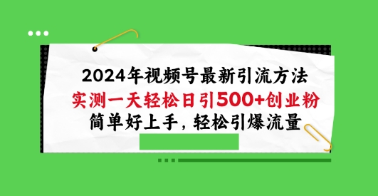 2024年视频号最新引流方法，实测一天轻松日引100+创业粉，简单好上手，轻松引爆流量网赚项目-副业赚钱-互联网创业-资源整合八方网创