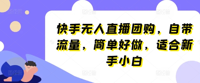 快手无人直播团购，自带流量，简单好做，适合新手小白网赚项目-副业赚钱-互联网创业-资源整合八方网创