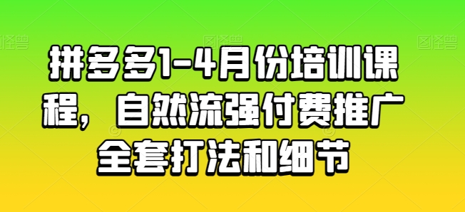 拼多多1-4月份培训课程，自然流强付费推广全套打法和细节网赚项目-副业赚钱-互联网创业-资源整合八方网创