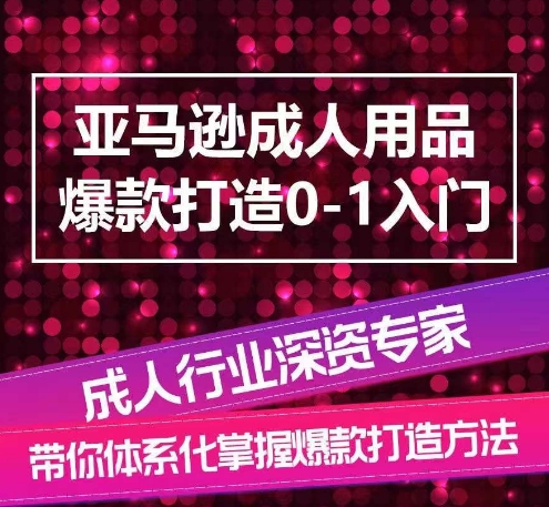 亚马逊成人用品爆款打造0-1入门，系统化讲解亚马逊成人用品爆款打造的流程网赚项目-副业赚钱-互联网创业-资源整合八方网创