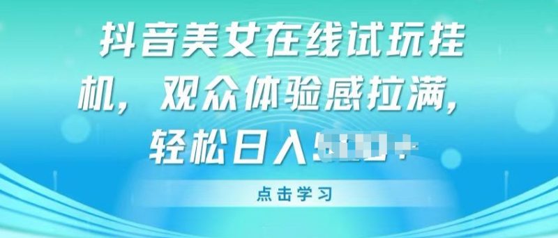 抖音美女在线试玩挂JI，观众体验感拉满，实现轻松变现网赚项目-副业赚钱-互联网创业-资源整合八方网创