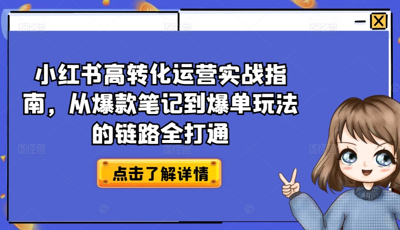 小红书高转化运营实战指南，从爆款笔记到爆单玩法的链路全打通网赚项目-副业赚钱-互联网创业-资源整合八方网创