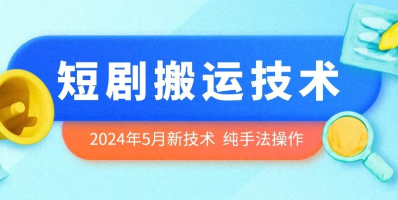 2024年5月最新的短剧搬运技术，纯手法技术操作网赚项目-副业赚钱-互联网创业-资源整合八方网创