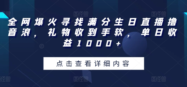 全网爆火寻找满分生日直播撸音浪，礼物收到手软，单日收益1000+网赚项目-副业赚钱-互联网创业-资源整合八方网创