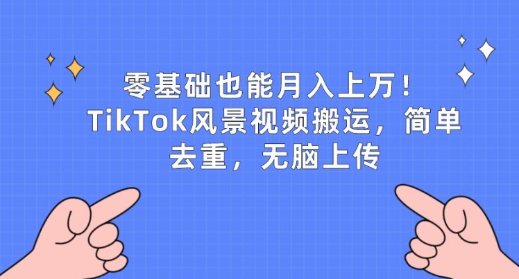 零基础也能月入上w，TikTok风景视频搬运，简单去重，无脑上传网赚项目-副业赚钱-互联网创业-资源整合八方网创