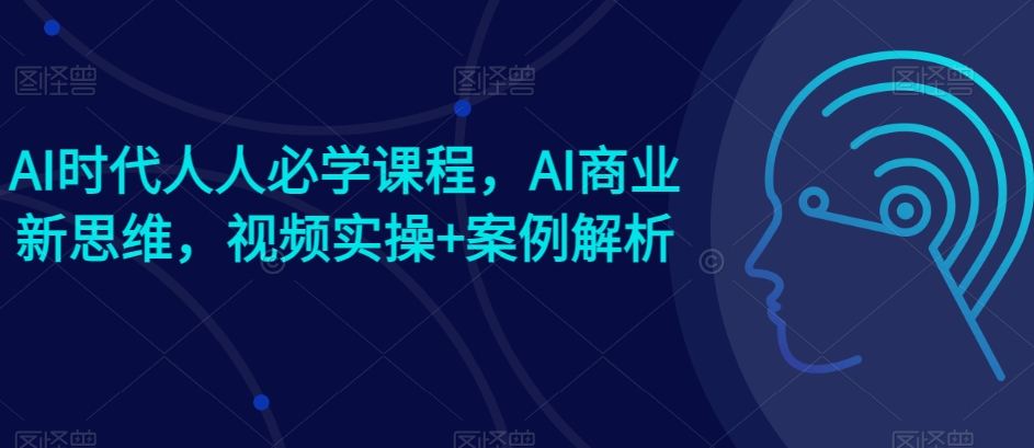AI时代人人必学课程，AI商业新思维，视频实操+案例解析【赠AI商业爆款案例】网赚项目-副业赚钱-互联网创业-资源整合八方网创