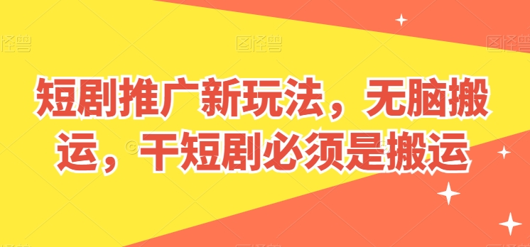 短剧推广新玩法，无脑搬运，干短剧必须是搬运网赚项目-副业赚钱-互联网创业-资源整合八方网创