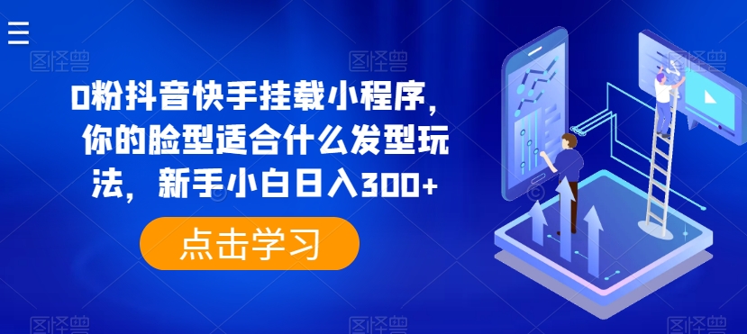 0粉抖音快手挂载小程序，你的脸型适合什么发型玩法，新手小白日入300+网赚项目-副业赚钱-互联网创业-资源整合八方网创