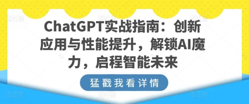 ChatGPT实战指南:创新应用与性能提升,解锁AI魔力,启程智能未来网赚项目-副业赚钱-互联网创业-资源整合八方网创