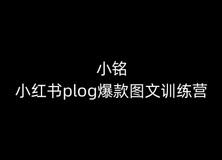 小铭-小红书plog爆款图文训练营，教你从0-1做小红书网赚项目-副业赚钱-互联网创业-资源整合八方网创