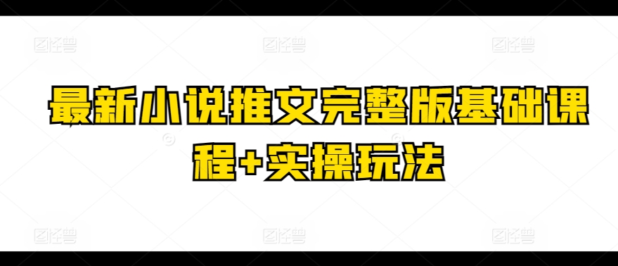 最新小说推文完整版基础课程+实操玩法网赚项目-副业赚钱-互联网创业-资源整合八方网创