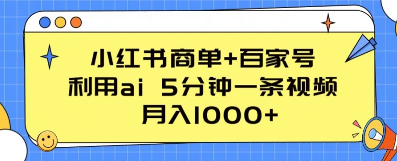 小红书商单+百家号，利用ai 5分钟一条视频，月入1000+网赚项目-副业赚钱-互联网创业-资源整合八方网创