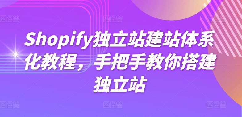 Shopify独立站建站体系化教程，手把手教你搭建独立站网赚项目-副业赚钱-互联网创业-资源整合八方网创