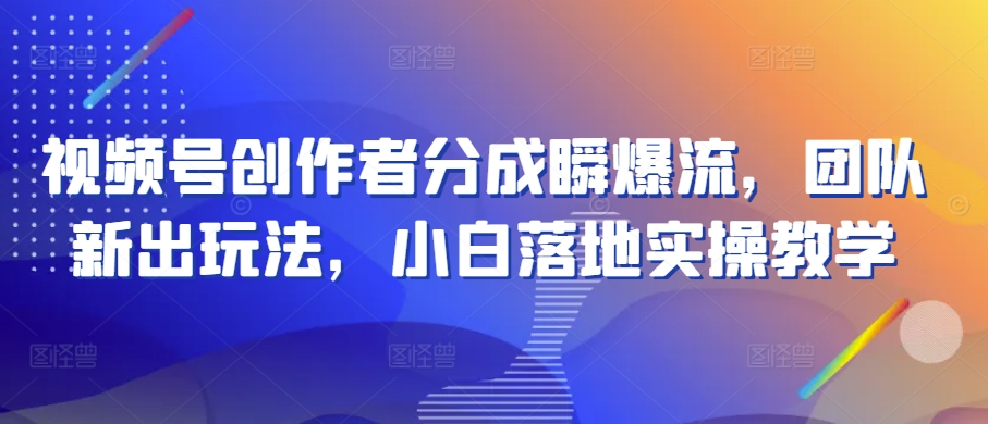 视频号创作者分成瞬爆流，团队新出玩法，小白落地实操教学网赚项目-副业赚钱-互联网创业-资源整合八方网创