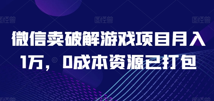 微信卖破解游戏项目月入1万，0成本资源已打包网赚项目-副业赚钱-互联网创业-资源整合八方网创