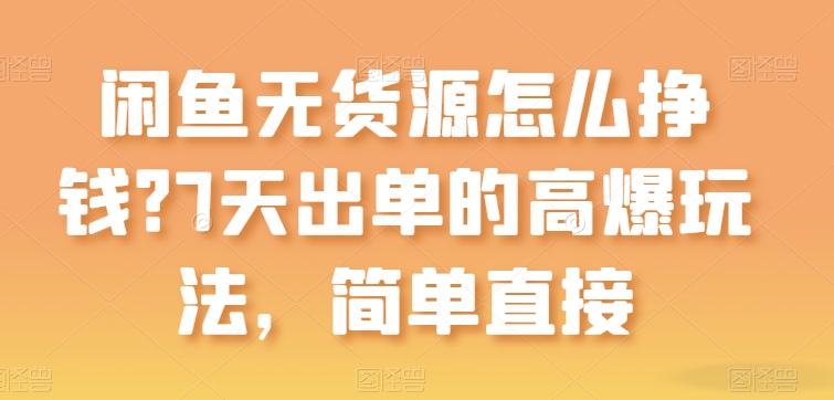闲鱼无货源怎么挣钱？7天出单的高爆玩法，简单直接网赚项目-副业赚钱-互联网创业-资源整合八方网创