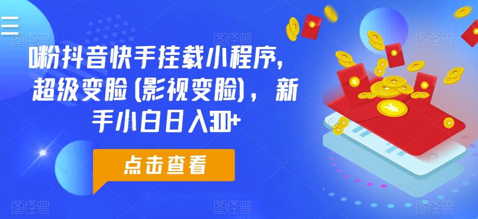 0粉抖音快手挂载小程序，超级变脸(影视变脸)，新手小白日入300+网赚项目-副业赚钱-互联网创业-资源整合八方网创