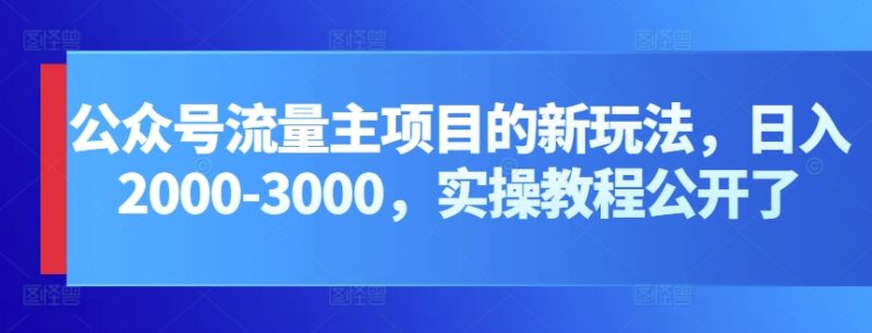 公众号流量主项目的新玩法，日入2000-3000，实操教程公开了网赚项目-副业赚钱-互联网创业-资源整合八方网创