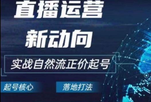 2024电商自然流起号，​直播运营新动向，实战自然流正价起号网赚项目-副业赚钱-互联网创业-资源整合八方网创