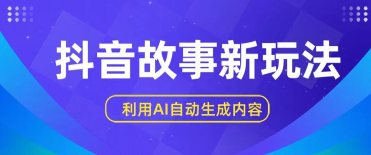 抖音故事新玩法，利用AI自动生成原创内容，新手日入一到三张网赚项目-副业赚钱-互联网创业-资源整合八方网创