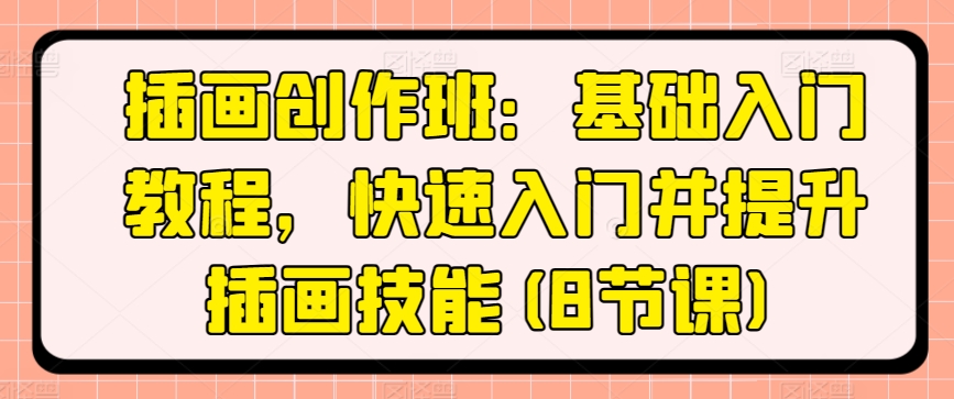 插画创作班：基础入门教程，快速入门并提升插画技能(8节课)网赚项目-副业赚钱-互联网创业-资源整合八方网创