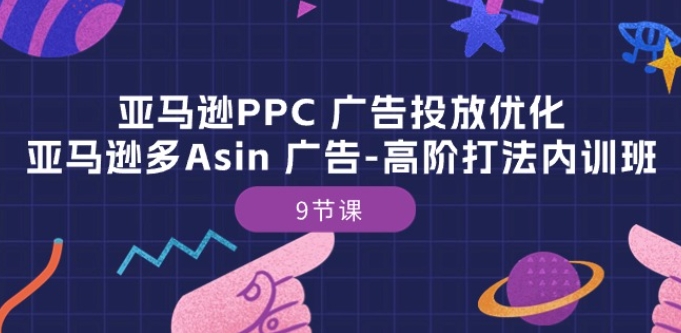 亚马逊PPC 广告投放优化：亚马逊多Asin 广告-高阶打法内训班-9节课网赚项目-副业赚钱-互联网创业-资源整合八方网创