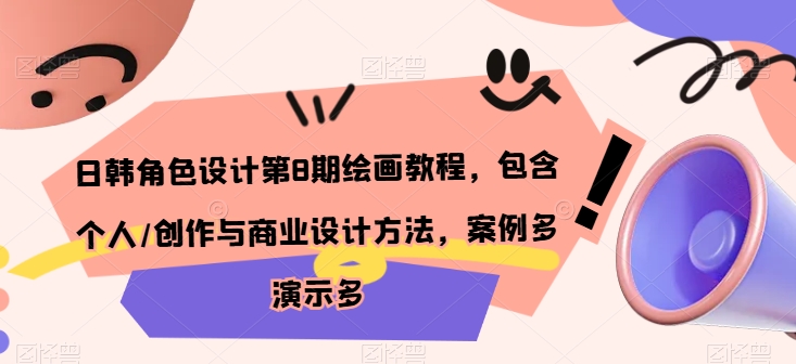日韩角色设计第8期绘画教程，包含个人/创作与商业设计方法，案例多演示多网赚项目-副业赚钱-互联网创业-资源整合八方网创