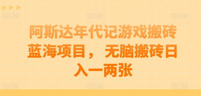 阿斯达年代记游戏搬砖蓝海项目， 无脑搬砖日入一两张网赚项目-副业赚钱-互联网创业-资源整合八方网创