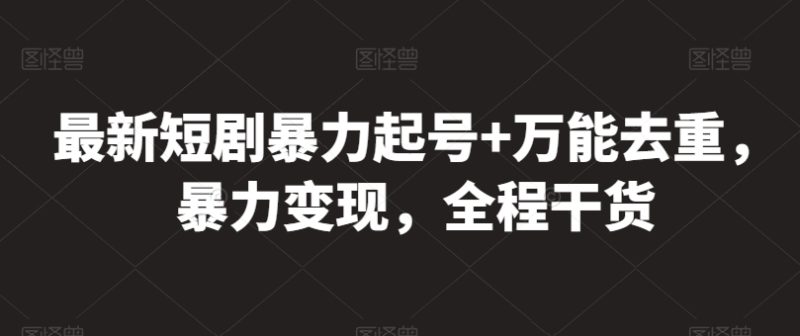 最新短剧暴力起号+万能去重,暴力变现,全程干货网赚项目-副业赚钱-互联网创业-资源整合八方网创