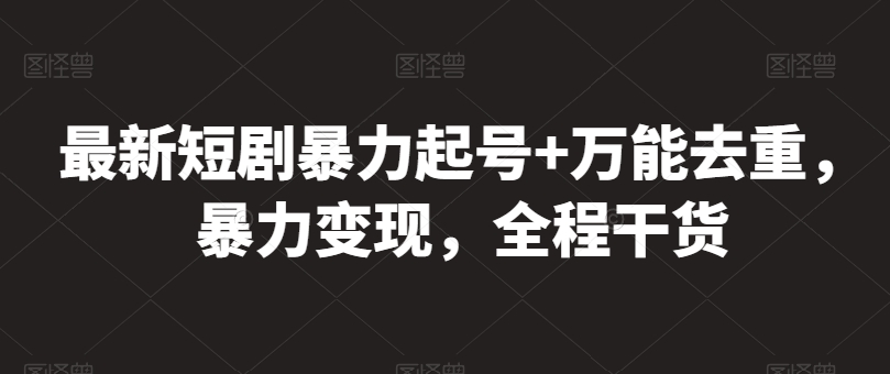 最新短剧暴力起号+万能去重，暴力变现，全程干货网赚项目-副业赚钱-互联网创业-资源整合八方网创