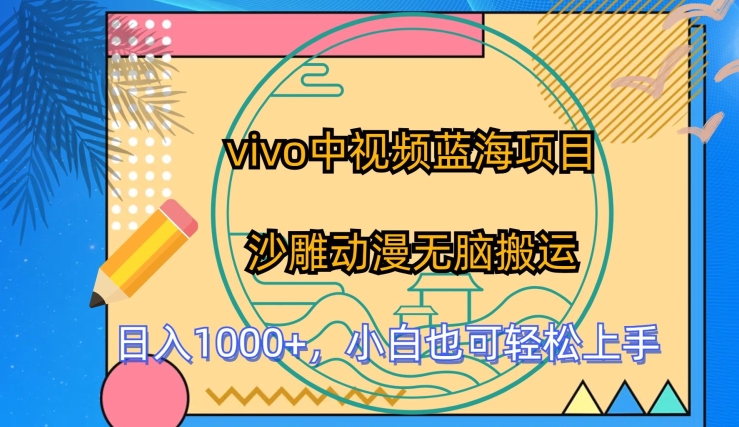 vivo中视频蓝海项目，沙雕动漫无脑搬运，小白也可轻松上手网赚项目-副业赚钱-互联网创业-资源整合八方网创