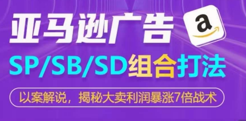 亚马逊SP/SB/SD广告组合打法，揭秘大卖利润暴涨7倍战术网赚项目-副业赚钱-互联网创业-资源整合八方网创