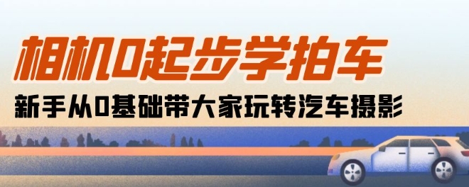 相机0起步学拍车：新手从0基础带大家玩转汽车摄影(18节课)网赚项目-副业赚钱-互联网创业-资源整合八方网创