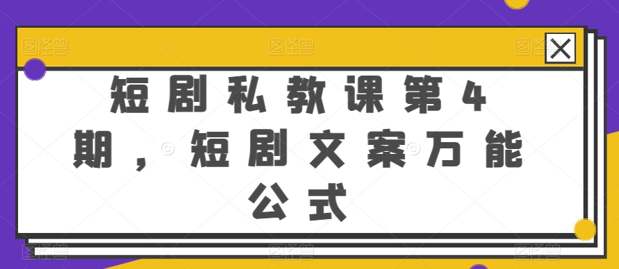 短剧私教课第4期，短剧文案万能公式网赚项目-副业赚钱-互联网创业-资源整合八方网创