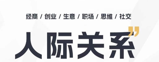 人际关系思维提升课 ，个人破圈 职场提升 结交贵人 处事指导课网赚项目-副业赚钱-互联网创业-资源整合八方网创