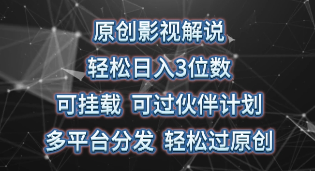 原创影视解说，轻松日入3位数，可挂载，可过伙伴计划，多平台分发轻松过原创网赚项目-副业赚钱-互联网创业-资源整合八方网创