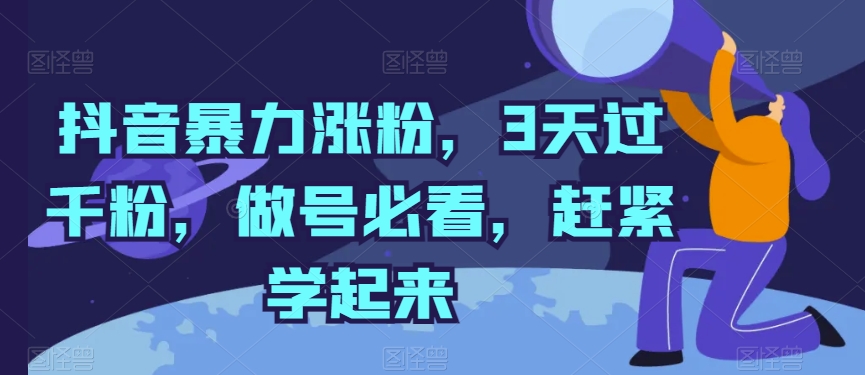 抖音暴力涨粉，3天过千粉，做号必看，赶紧学起来网赚项目-副业赚钱-互联网创业-资源整合八方网创