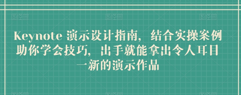 Keynote 演示设计指南，结合实操案例助你学会技巧，出手就能拿出令人耳目一新的演示作品网赚项目-副业赚钱-互联网创业-资源整合八方网创