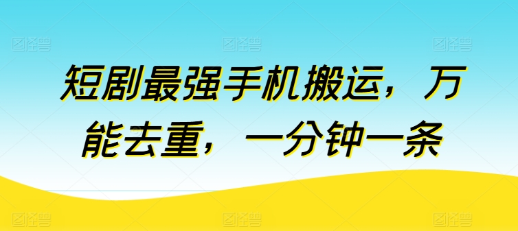 短剧最强手机搬运，万能去重，一分钟一条网赚项目-副业赚钱-互联网创业-资源整合八方网创