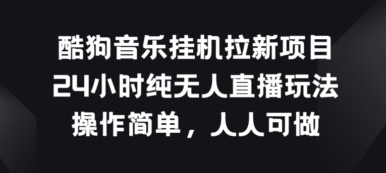 酷狗音乐挂JI拉新项目，24小时纯无人直播玩法，操作简单人人可做网赚项目-副业赚钱-互联网创业-资源整合八方网创