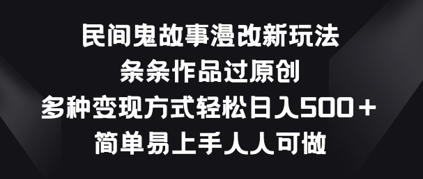 民间鬼故事漫改新玩法，条条作品过原创，多种变现方式，简单易上手人人可做网赚项目-副业赚钱-互联网创业-资源整合八方网创