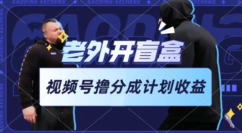 老外开盲盒视频，撸视频号分成计划收益，每天只需一小时，新手小白轻松上手网赚项目-副业赚钱-互联网创业-资源整合八方网创