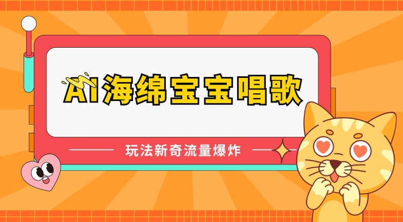 AI海绵宝宝唱歌，玩法新奇，流量爆炸网赚项目-副业赚钱-互联网创业-资源整合八方网创