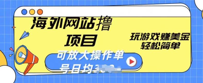海外网站撸金项目，玩游戏赚美金，轻松简单可放大操作，单号每天均一两张网赚项目-副业赚钱-互联网创业-资源整合八方网创