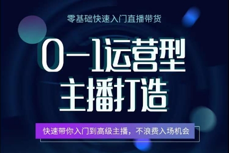 0-1运营型主播打造，​快速带你入门高级主播，不浪费入场机会网赚项目-副业赚钱-互联网创业-资源整合八方网创