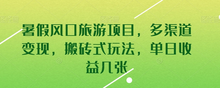 暑假风口旅游项目，多渠道变现，搬砖式玩法，单日收益几张网赚项目-副业赚钱-互联网创业-资源整合八方网创