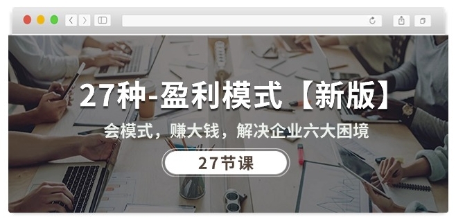 27种盈利模式【新版】会模式，赚大钱，解决企业六大困境 (27节课)网赚项目-副业赚钱-互联网创业-资源整合八方网创