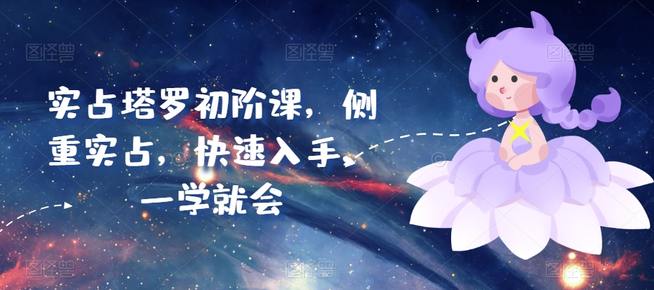实占塔罗初阶课，侧重实占，快速入手，一学就会网赚项目-副业赚钱-互联网创业-资源整合八方网创